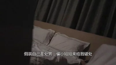 [原创] 假装自己是处男，骗02年心地善良的小姐姐来给我开苞，对白有趣